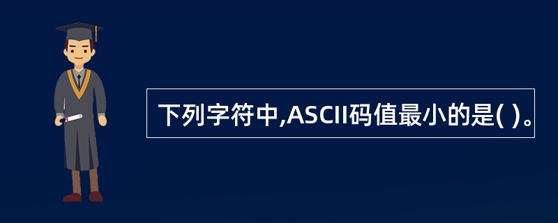 下列字符中,ASCII码值最小的是( )。