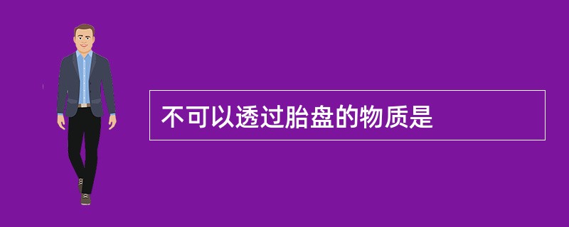 不可以透过胎盘的物质是