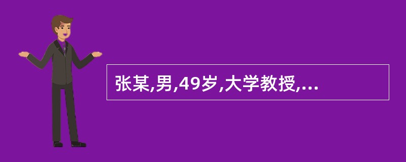 张某,男,49岁,大学教授,近年承担多项省市科研课题,带5名研究生,并正在申请博