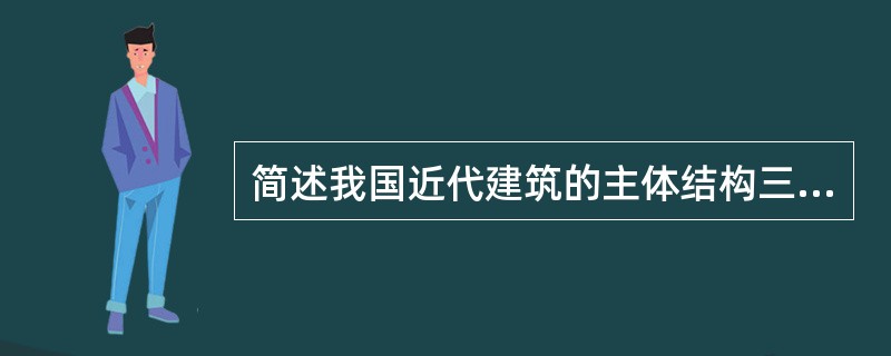 简述我国近代建筑的主体结构三个发展阶段的特点及实例。