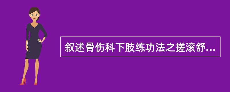 叙述骨伤科下肢练功法之搓滚舒筋法。