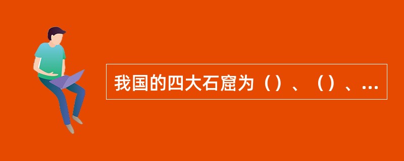 我国的四大石窟为（）、（）、（）、（）。