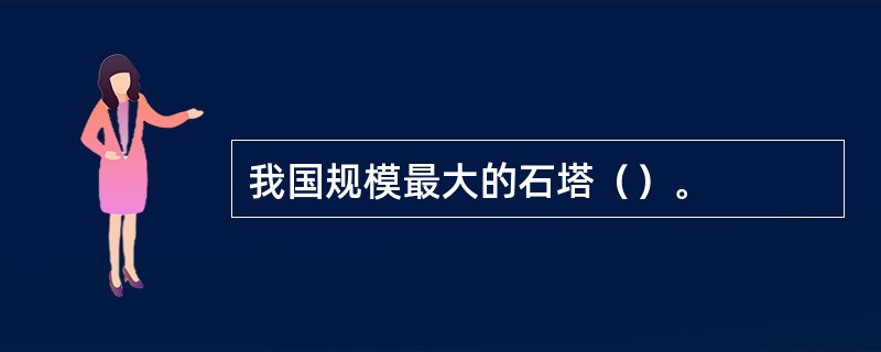 我国规模最大的石塔（）。