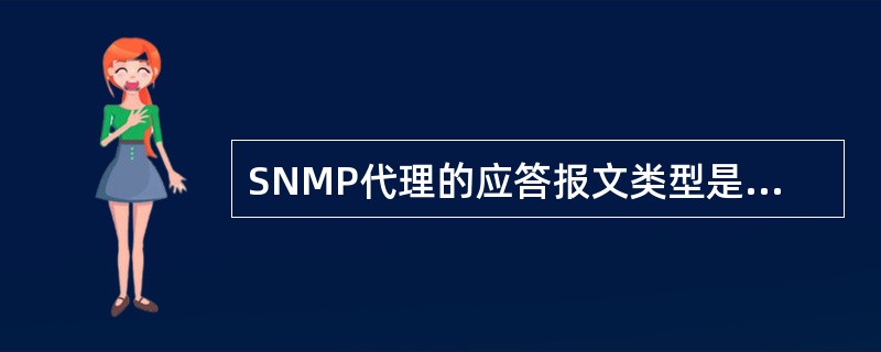 SNMP代理的应答报文类型是(62)。(62)