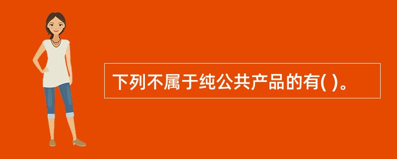 下列不属于纯公共产品的有( )。