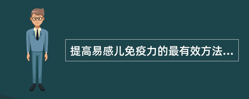 提高易感儿免疫力的最有效方法是( )。