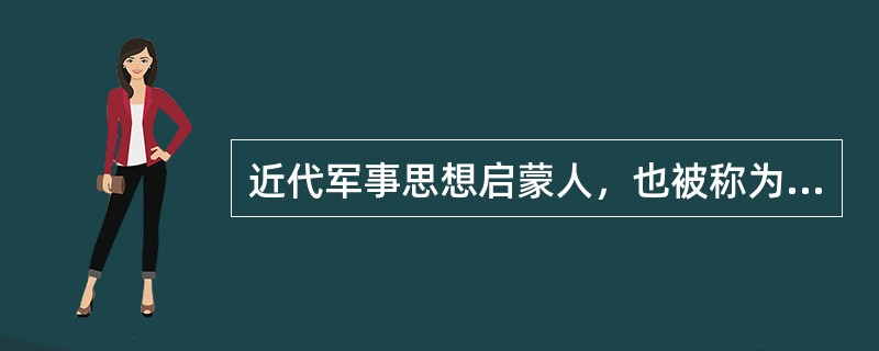 近代军事思想启蒙人，也被称为现代战略之父的是谁？