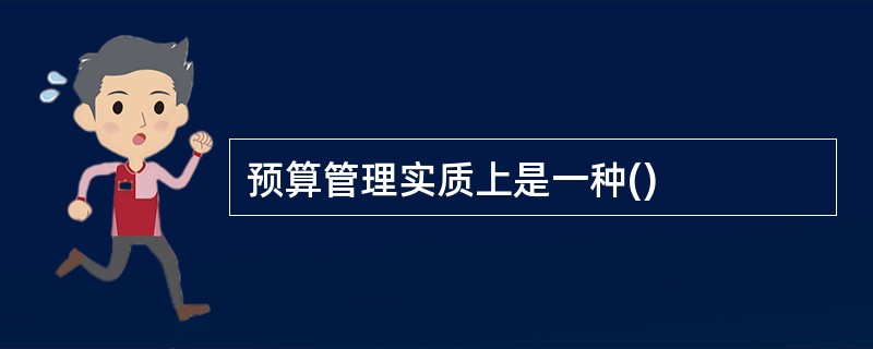 预算管理实质上是一种()