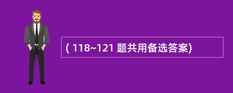 ( 118~121 题共用备选答案)