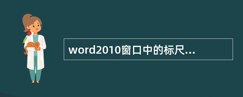 word2010窗口中的标尺是不能被隐藏的。