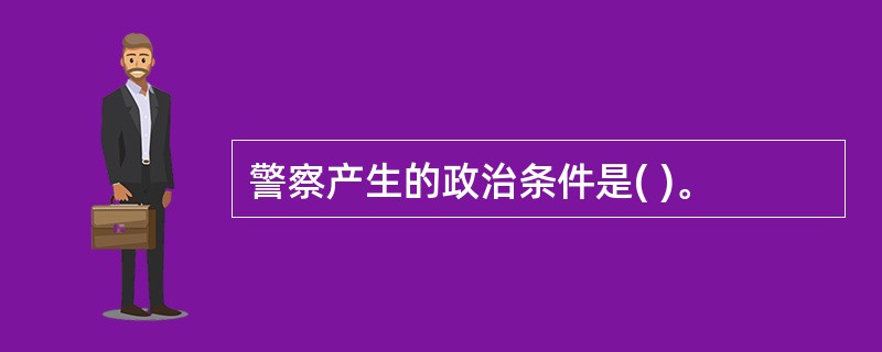 警察产生的政治条件是( )。