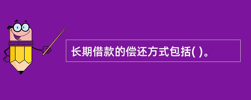 长期借款的偿还方式包括( )。