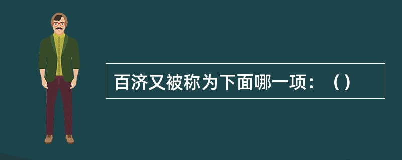 百济又被称为下面哪一项：（）