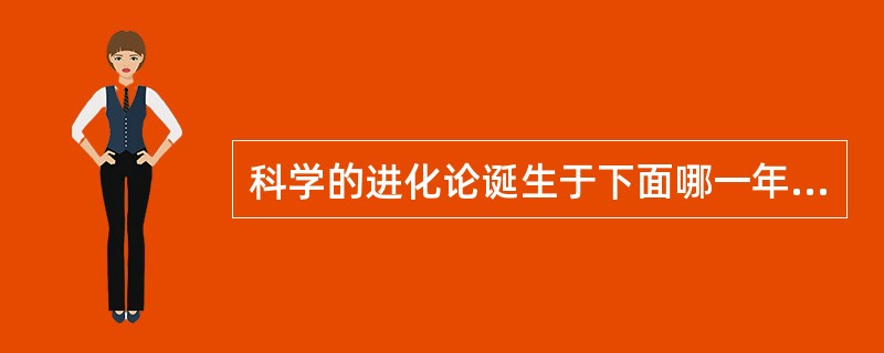 科学的进化论诞生于下面哪一年：（）