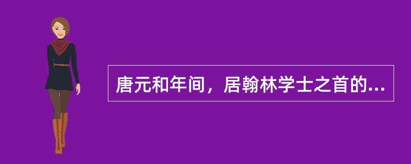 唐元和年间，居翰林学士之首的是（）
