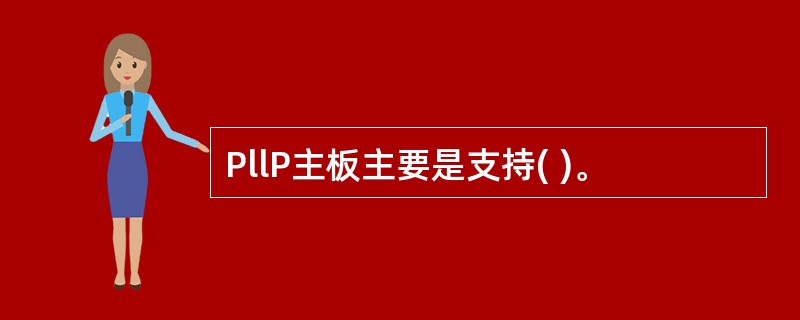 PllP主板主要是支持( )。