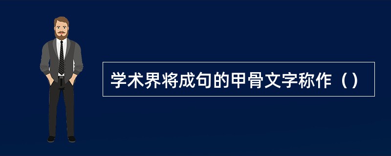 学术界将成句的甲骨文字称作（）