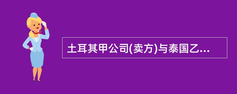 土耳其甲公司(卖方)与泰国乙公司(买方)订立一货物买卖合同。乙公司申请开出的不可