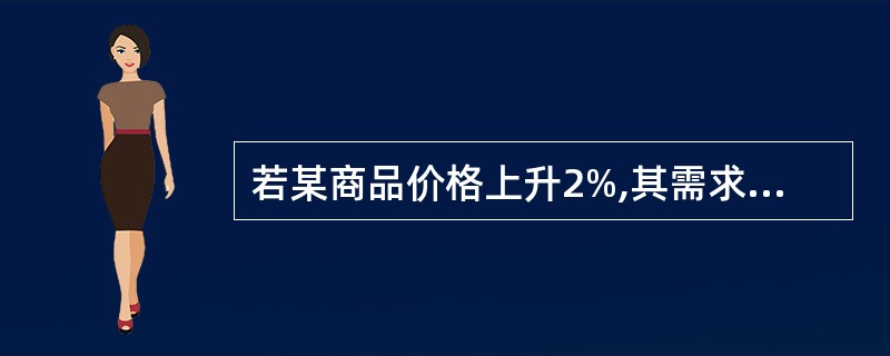 若某商品价格上升2%,其需求量下降10%,则该商品需求价格弹性是( )。