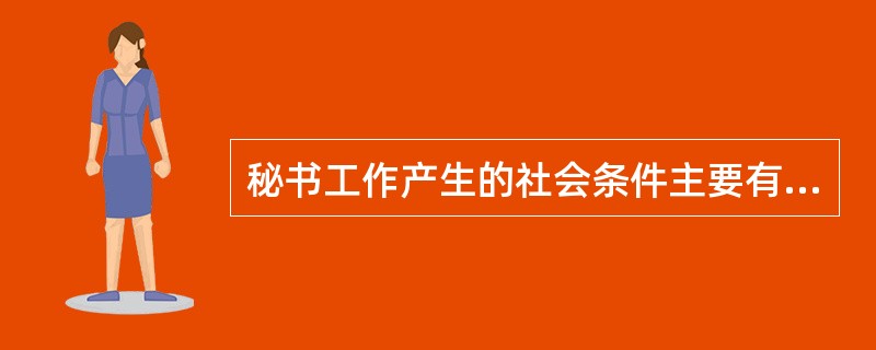 秘书工作产生的社会条件主要有（）。