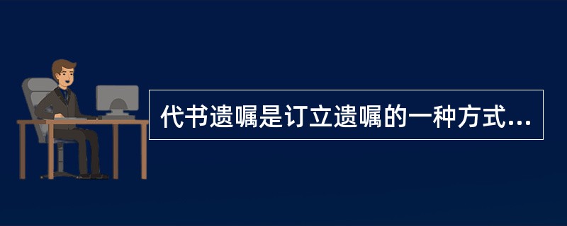 代书遗嘱是订立遗嘱的一种方式,因此立遗嘱可以代理。()