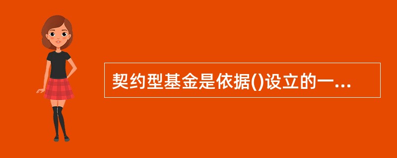 契约型基金是依据()设立的一类基金。