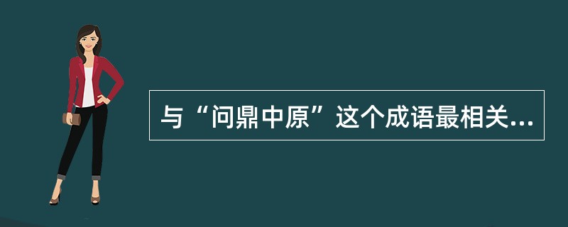 与“问鼎中原”这个成语最相关的人物是（）。