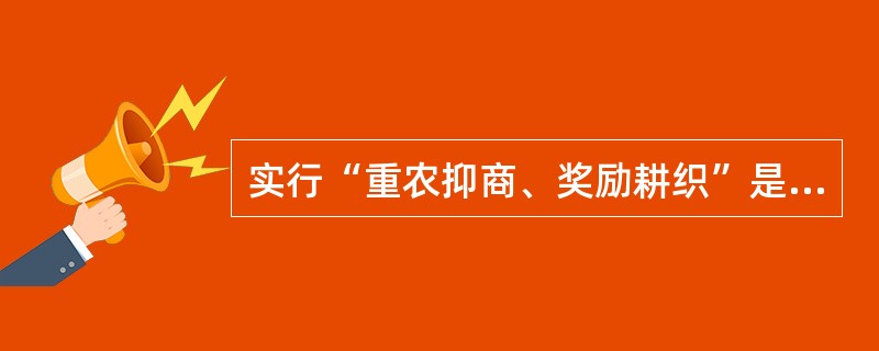 实行“重农抑商、奖励耕织”是以下哪个人物提出来的（）