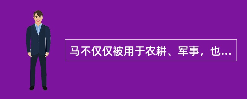 马不仅仅被用于农耕、军事，也渗透到其他的领域中，如打马球、驯马表演、马上乐舞等娱