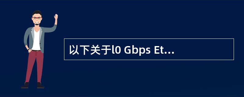 以下关于l0 Gbps Ethernet的表述中,错误的是( )。