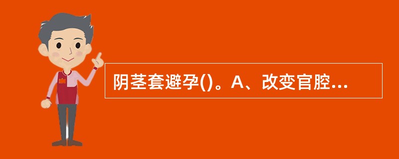阴茎套避孕()。A、改变官腔内环境妨碍孕卵着床B、利用抗原£­抗体,提高生殖免疫
