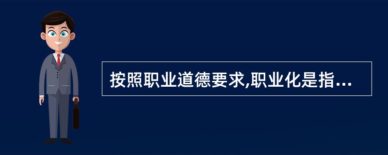 按照职业道德要求,职业化是指从业人员工作状态的( ).