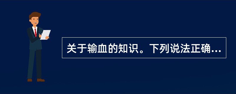 关于输血的知识。下列说法正确的一项是( )。