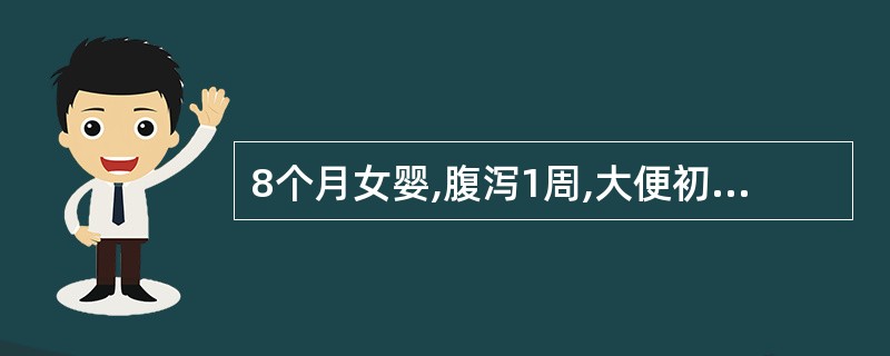 8个月女婴,腹泻1周,大便初为黄绿稀便,近2天大便深绿色,伴有脓血及黏液,镜检多