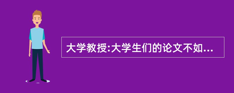 大学教授:大学生们的论文不如他们过去那样写得好,今年我的学生所写的所有论文几乎都