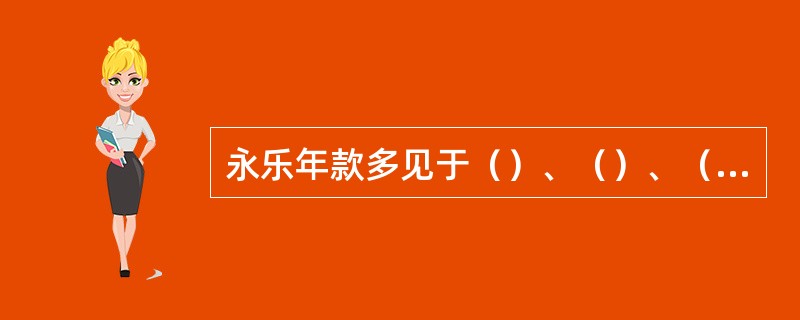 永乐年款多见于（）、（）、（）一类器物，瓶罐类几乎均无署款。款署于器里或底足、口