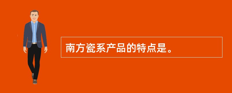 南方瓷系产品的特点是。