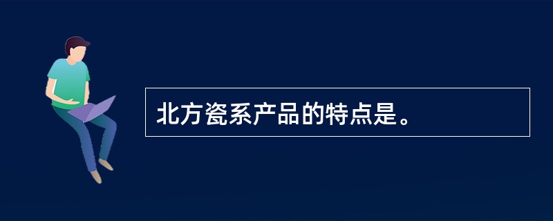 北方瓷系产品的特点是。