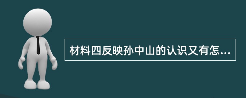 材料四反映孙中山的认识又有怎样的提高？这些变化说明了什么？