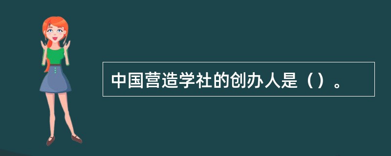 中国营造学社的创办人是（）。