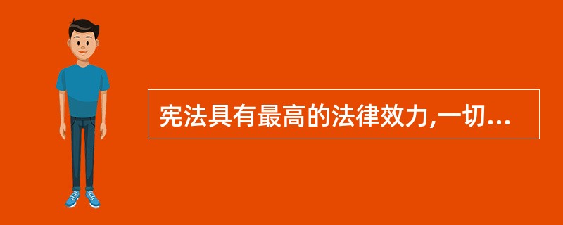 宪法具有最高的法律效力,一切其他法律、行政法规、地方性法规、自治条例和单行条例、