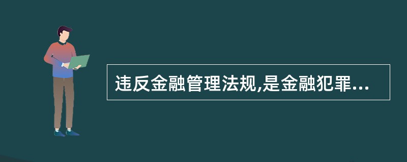 违反金融管理法规,是金融犯罪成立的前提和基础。( )