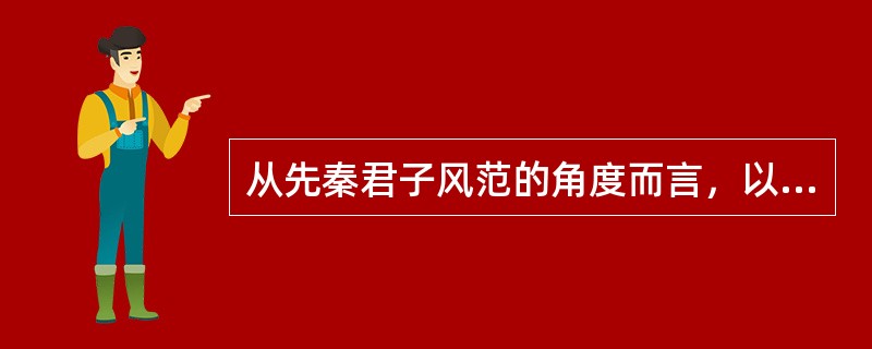 从先秦君子风范的角度而言，以下哪一项不符合“武”的含义（）