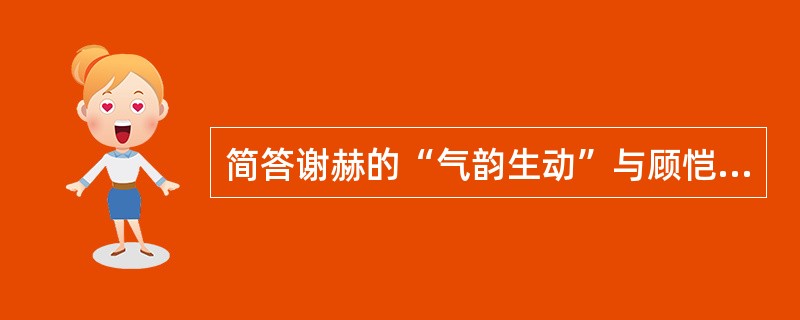 简答谢赫的“气韵生动”与顾恺之“传神”的异同。