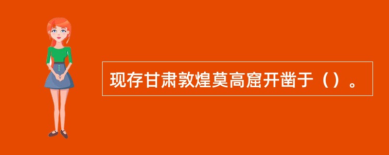 现存甘肃敦煌莫高窟开凿于（）。