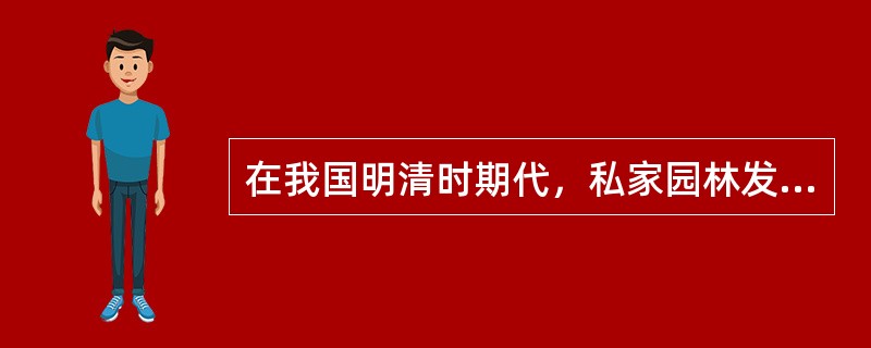 在我国明清时期代，私家园林发展迅速，其中以（）为代表。