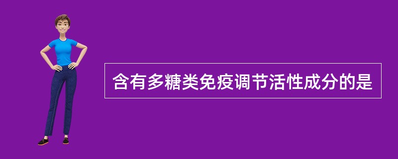 含有多糖类免疫调节活性成分的是