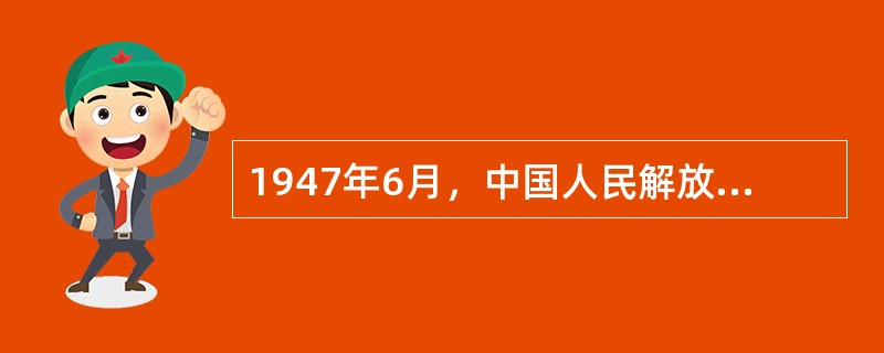 1947年6月，中国人民解放军开始实行战略进攻的战略意图是（）