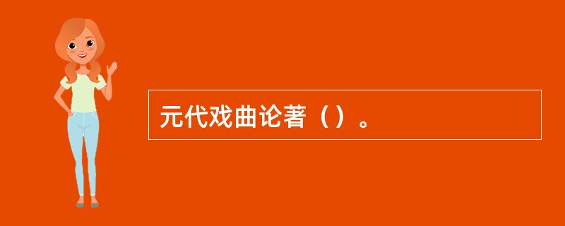 元代戏曲论著（）。