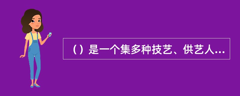 （）是一个集多种技艺、供艺人卖艺、观众观看的场所。